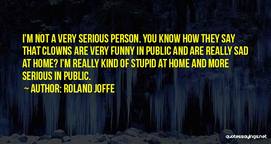 Roland Joffe Quotes: I'm Not A Very Serious Person. You Know How They Say That Clowns Are Very Funny In Public And Are
