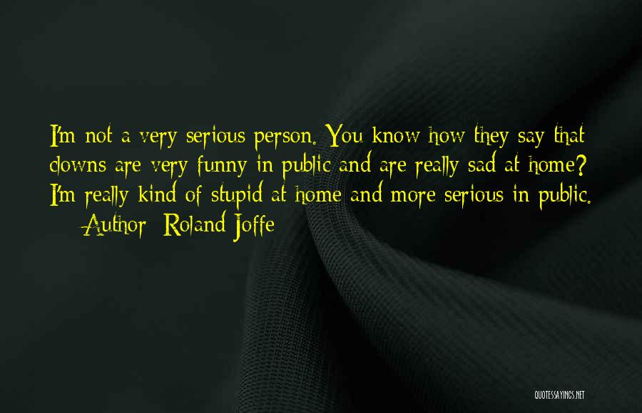 Roland Joffe Quotes: I'm Not A Very Serious Person. You Know How They Say That Clowns Are Very Funny In Public And Are