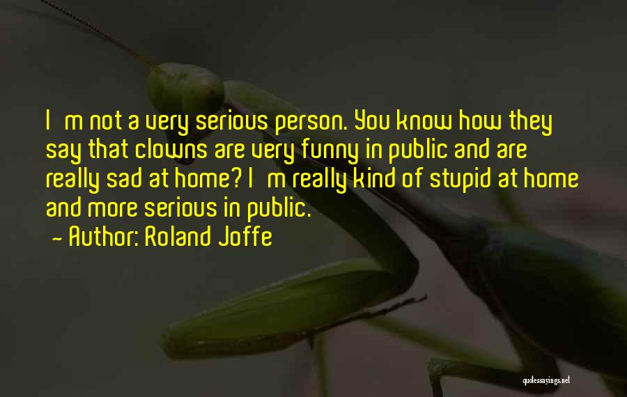 Roland Joffe Quotes: I'm Not A Very Serious Person. You Know How They Say That Clowns Are Very Funny In Public And Are