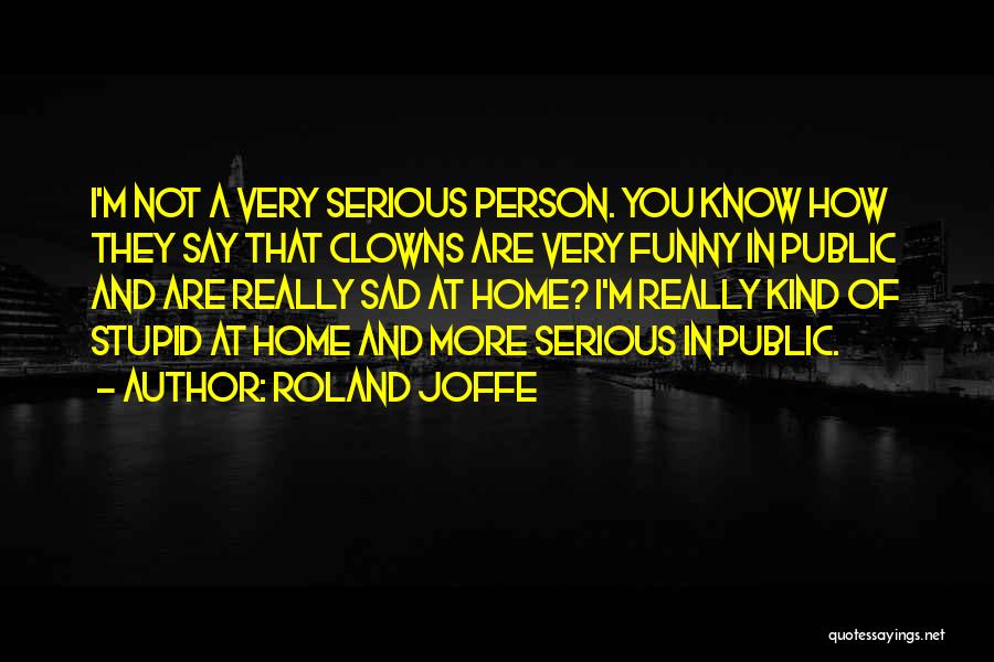 Roland Joffe Quotes: I'm Not A Very Serious Person. You Know How They Say That Clowns Are Very Funny In Public And Are