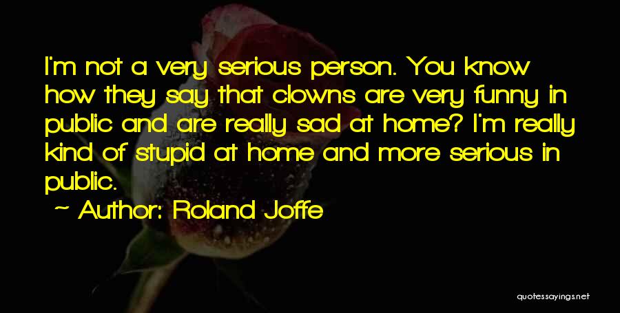 Roland Joffe Quotes: I'm Not A Very Serious Person. You Know How They Say That Clowns Are Very Funny In Public And Are