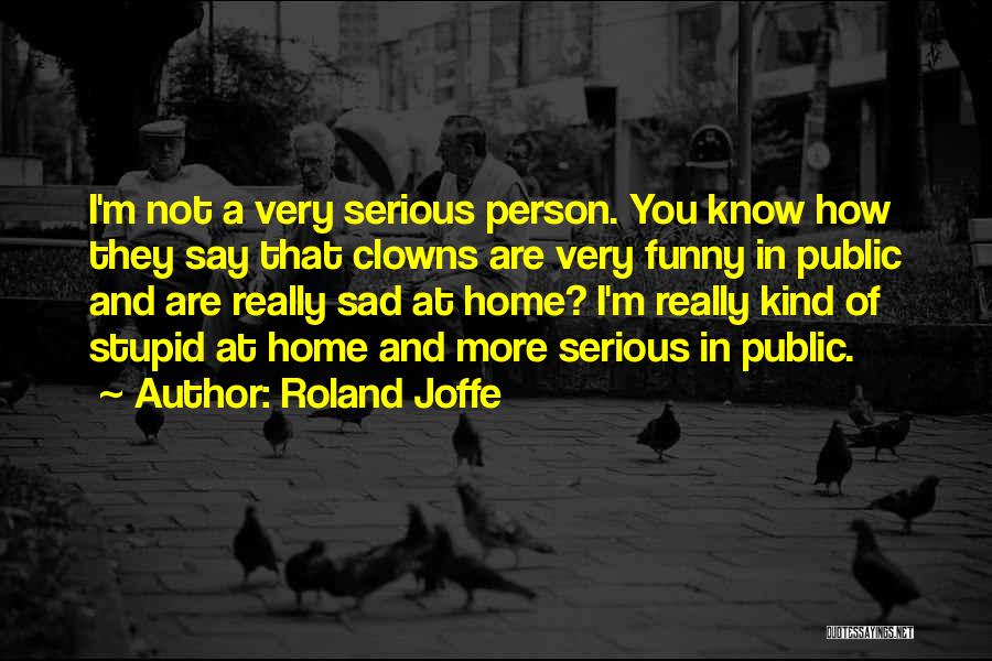 Roland Joffe Quotes: I'm Not A Very Serious Person. You Know How They Say That Clowns Are Very Funny In Public And Are