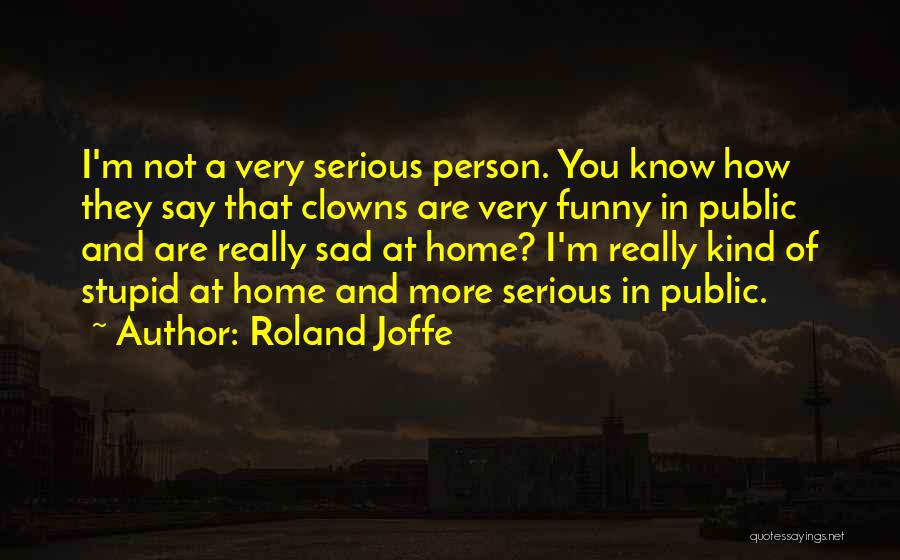 Roland Joffe Quotes: I'm Not A Very Serious Person. You Know How They Say That Clowns Are Very Funny In Public And Are