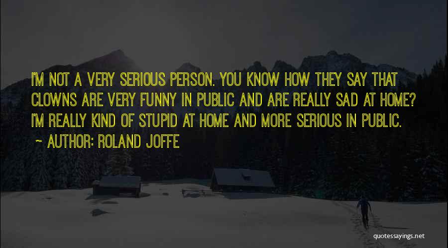 Roland Joffe Quotes: I'm Not A Very Serious Person. You Know How They Say That Clowns Are Very Funny In Public And Are