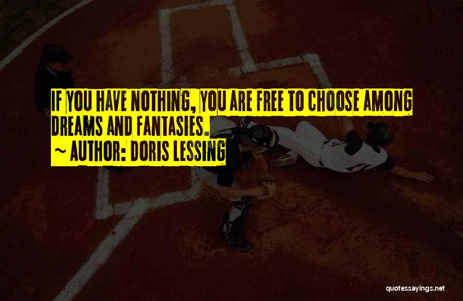 Doris Lessing Quotes: If You Have Nothing, You Are Free To Choose Among Dreams And Fantasies.