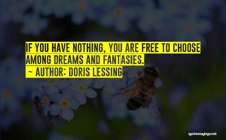 Doris Lessing Quotes: If You Have Nothing, You Are Free To Choose Among Dreams And Fantasies.