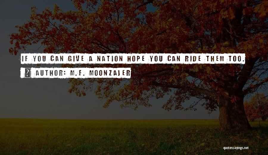 M.F. Moonzajer Quotes: If You Can Give A Nation Hope You Can Ride Them Too.