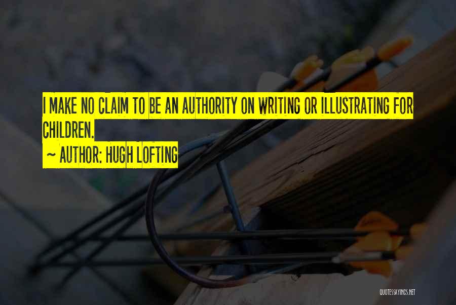 Hugh Lofting Quotes: I Make No Claim To Be An Authority On Writing Or Illustrating For Children.
