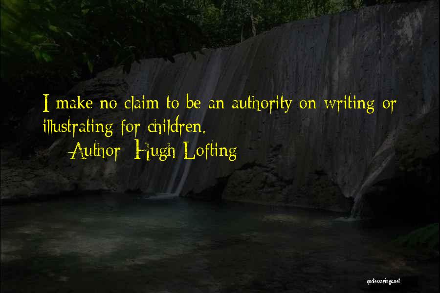 Hugh Lofting Quotes: I Make No Claim To Be An Authority On Writing Or Illustrating For Children.