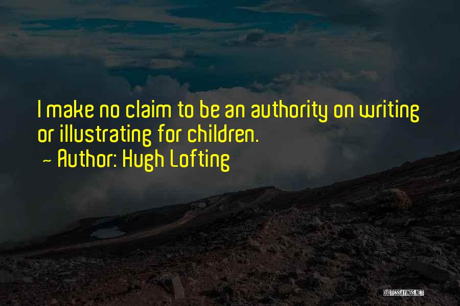 Hugh Lofting Quotes: I Make No Claim To Be An Authority On Writing Or Illustrating For Children.