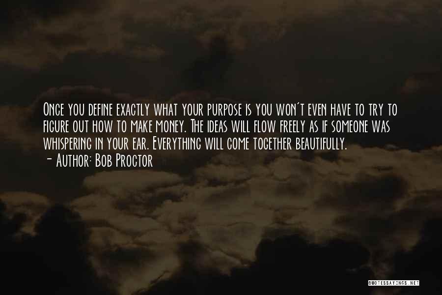 Bob Proctor Quotes: Once You Define Exactly What Your Purpose Is You Won't Even Have To Try To Figure Out How To Make