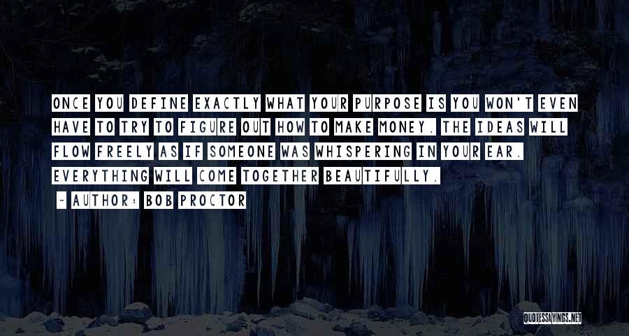 Bob Proctor Quotes: Once You Define Exactly What Your Purpose Is You Won't Even Have To Try To Figure Out How To Make