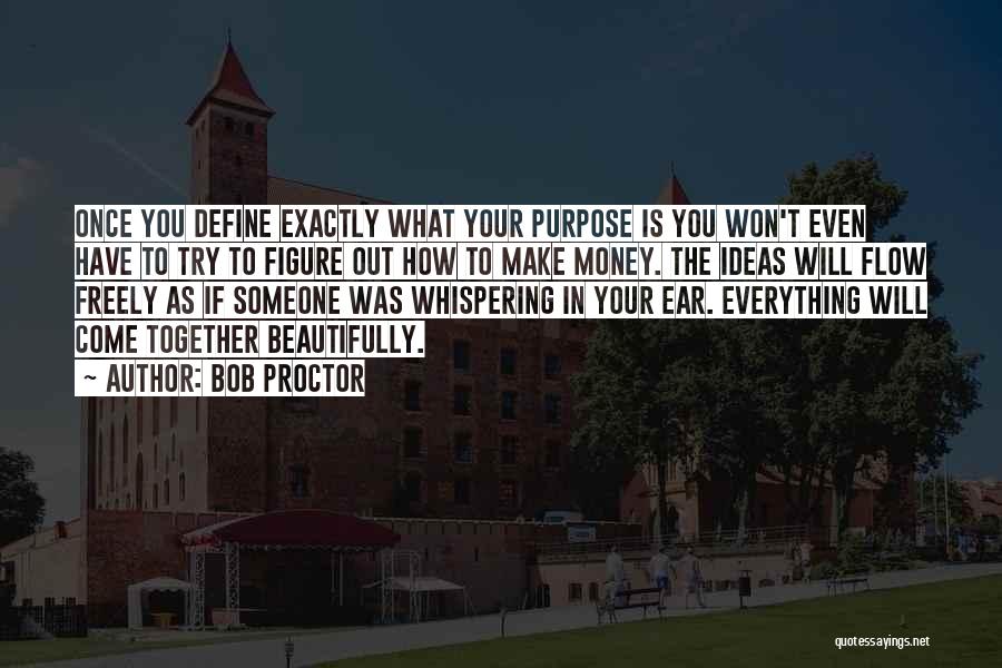 Bob Proctor Quotes: Once You Define Exactly What Your Purpose Is You Won't Even Have To Try To Figure Out How To Make