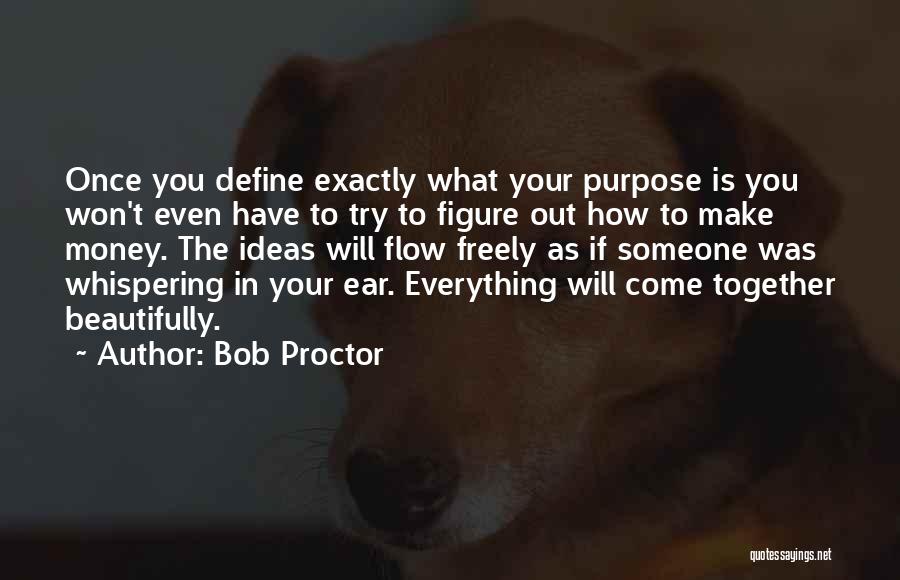 Bob Proctor Quotes: Once You Define Exactly What Your Purpose Is You Won't Even Have To Try To Figure Out How To Make