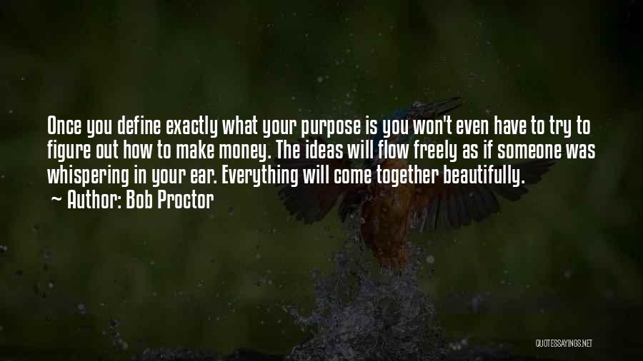 Bob Proctor Quotes: Once You Define Exactly What Your Purpose Is You Won't Even Have To Try To Figure Out How To Make