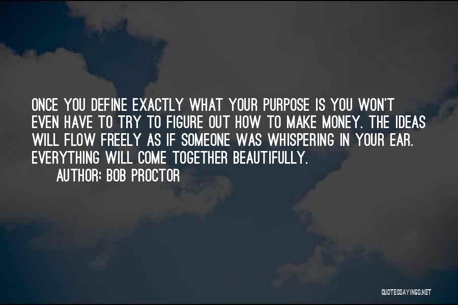 Bob Proctor Quotes: Once You Define Exactly What Your Purpose Is You Won't Even Have To Try To Figure Out How To Make