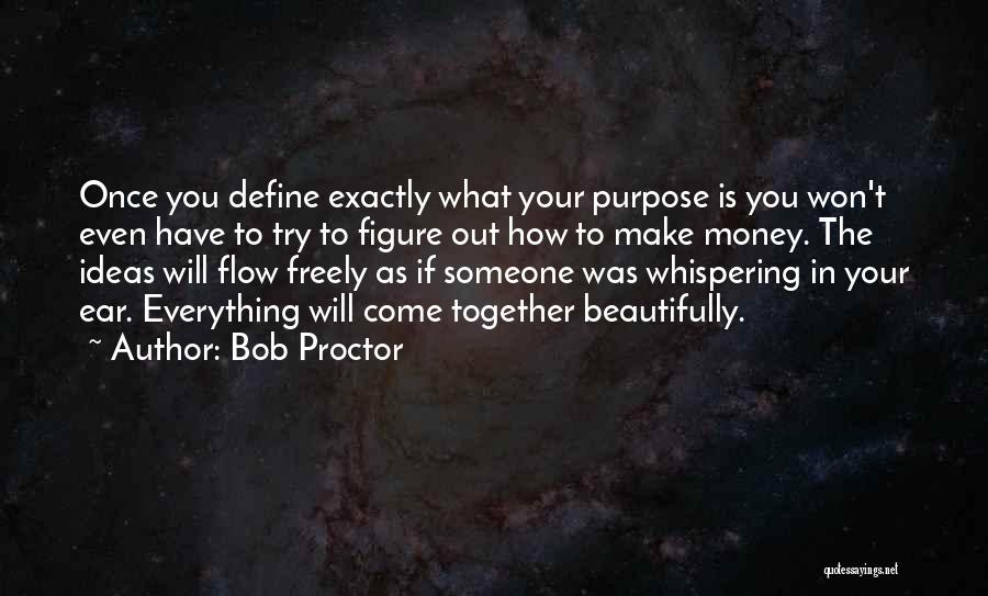 Bob Proctor Quotes: Once You Define Exactly What Your Purpose Is You Won't Even Have To Try To Figure Out How To Make