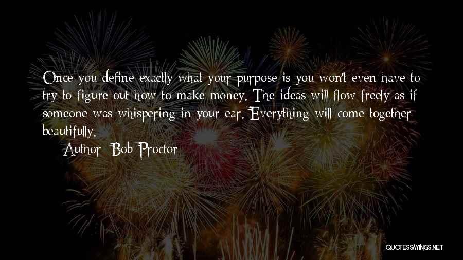 Bob Proctor Quotes: Once You Define Exactly What Your Purpose Is You Won't Even Have To Try To Figure Out How To Make