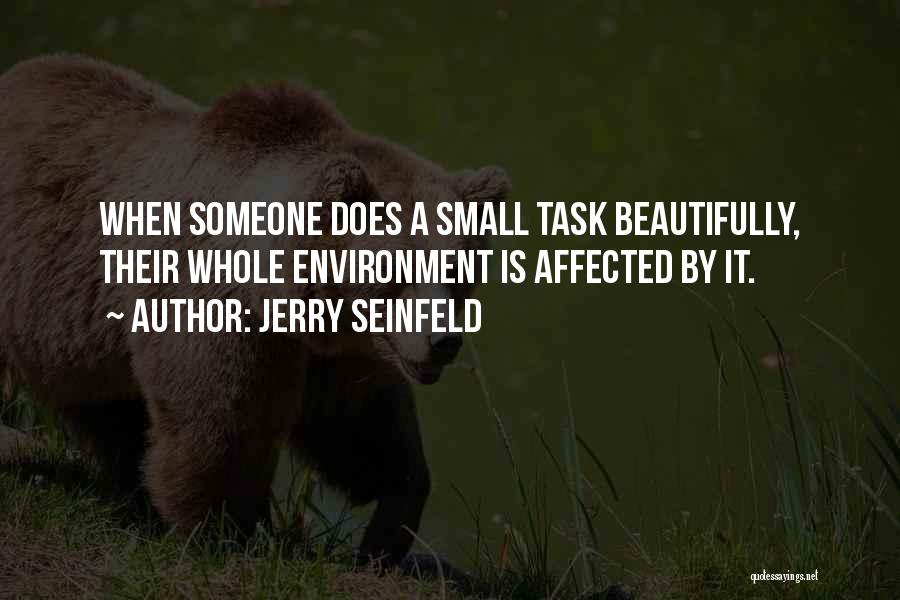 Jerry Seinfeld Quotes: When Someone Does A Small Task Beautifully, Their Whole Environment Is Affected By It.