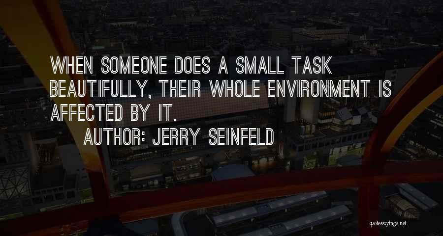 Jerry Seinfeld Quotes: When Someone Does A Small Task Beautifully, Their Whole Environment Is Affected By It.