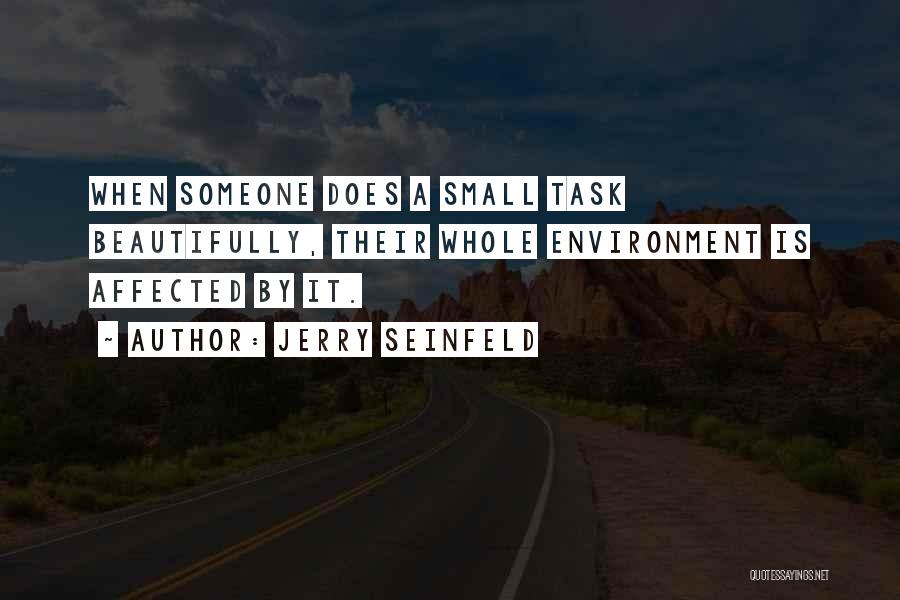 Jerry Seinfeld Quotes: When Someone Does A Small Task Beautifully, Their Whole Environment Is Affected By It.
