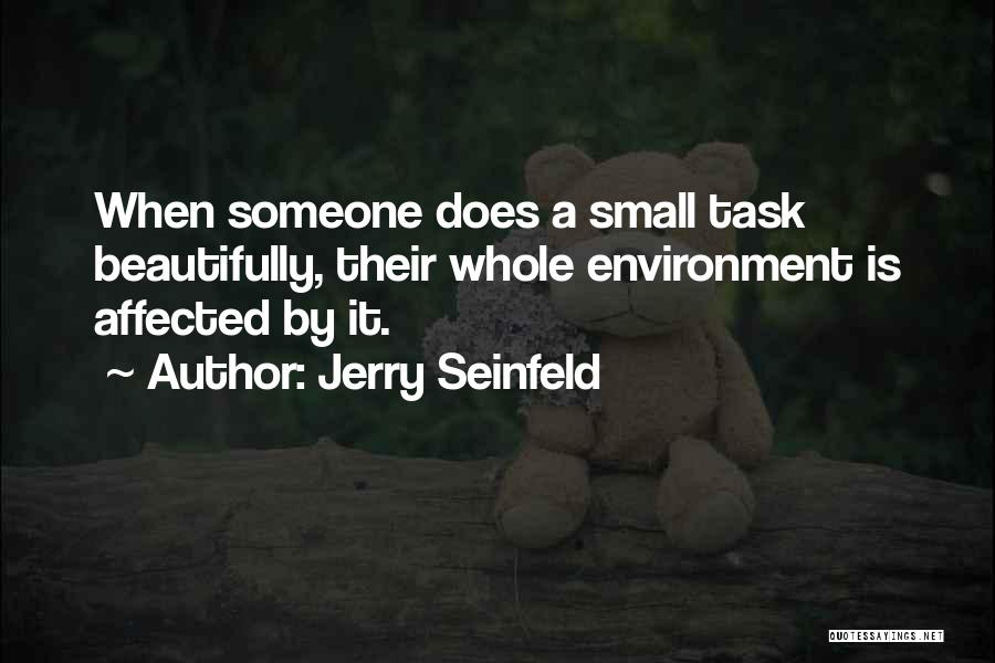Jerry Seinfeld Quotes: When Someone Does A Small Task Beautifully, Their Whole Environment Is Affected By It.