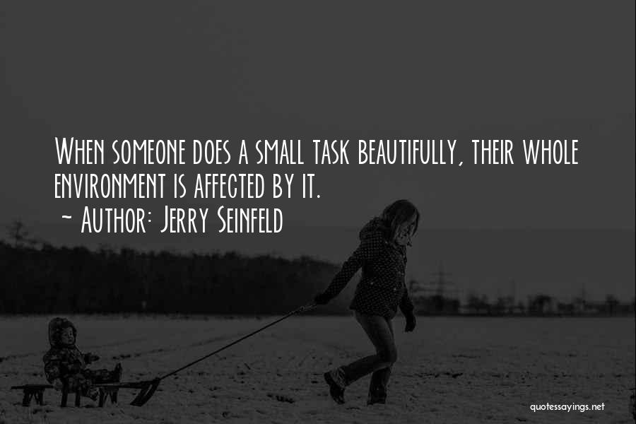 Jerry Seinfeld Quotes: When Someone Does A Small Task Beautifully, Their Whole Environment Is Affected By It.