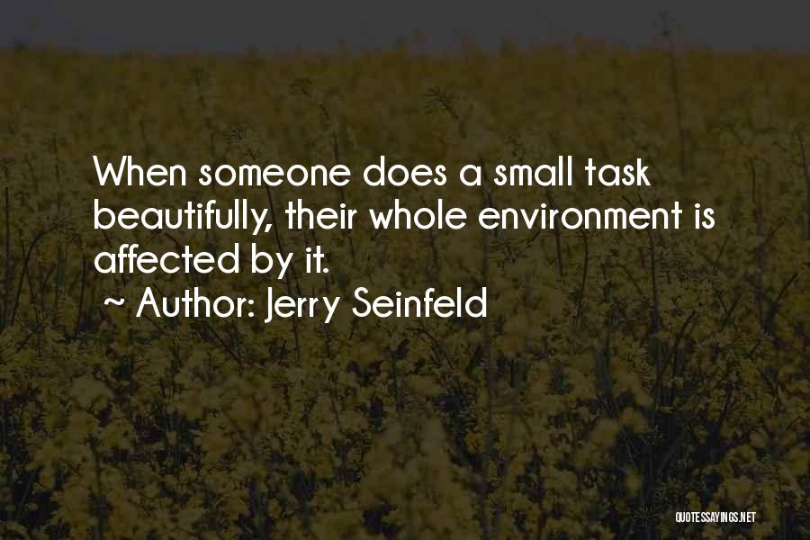 Jerry Seinfeld Quotes: When Someone Does A Small Task Beautifully, Their Whole Environment Is Affected By It.