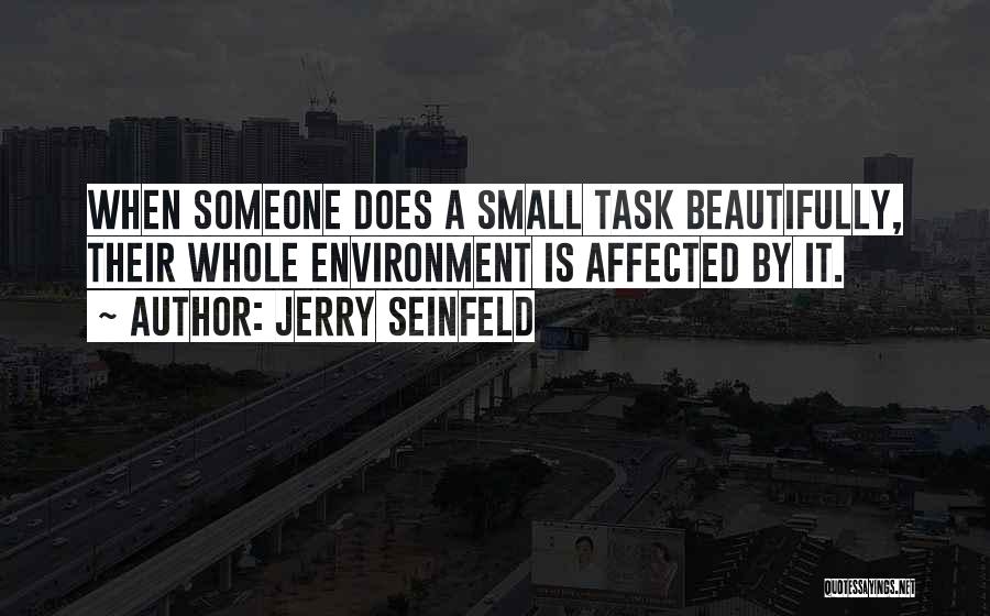Jerry Seinfeld Quotes: When Someone Does A Small Task Beautifully, Their Whole Environment Is Affected By It.