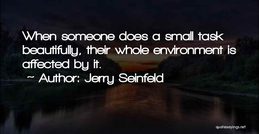 Jerry Seinfeld Quotes: When Someone Does A Small Task Beautifully, Their Whole Environment Is Affected By It.