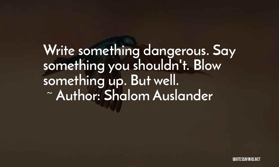 Shalom Auslander Quotes: Write Something Dangerous. Say Something You Shouldn't. Blow Something Up. But Well.