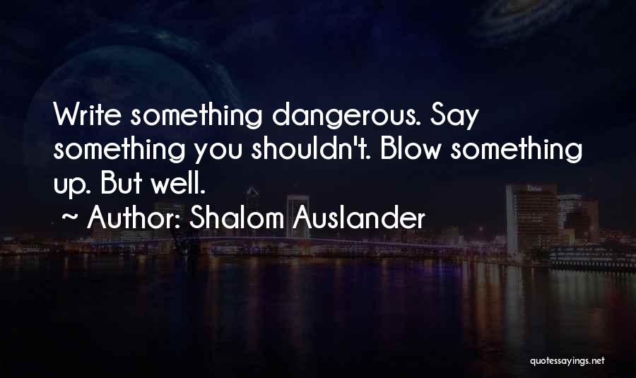 Shalom Auslander Quotes: Write Something Dangerous. Say Something You Shouldn't. Blow Something Up. But Well.
