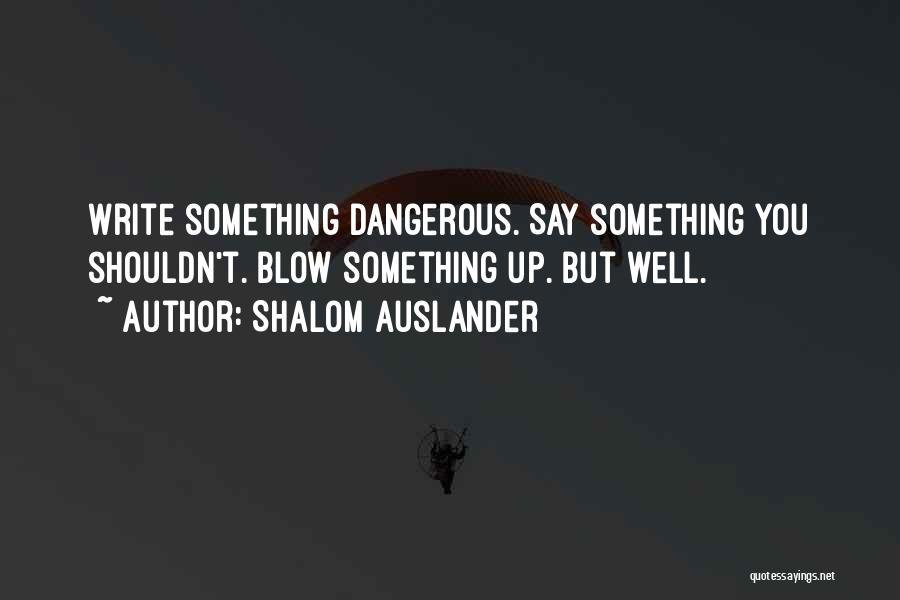 Shalom Auslander Quotes: Write Something Dangerous. Say Something You Shouldn't. Blow Something Up. But Well.