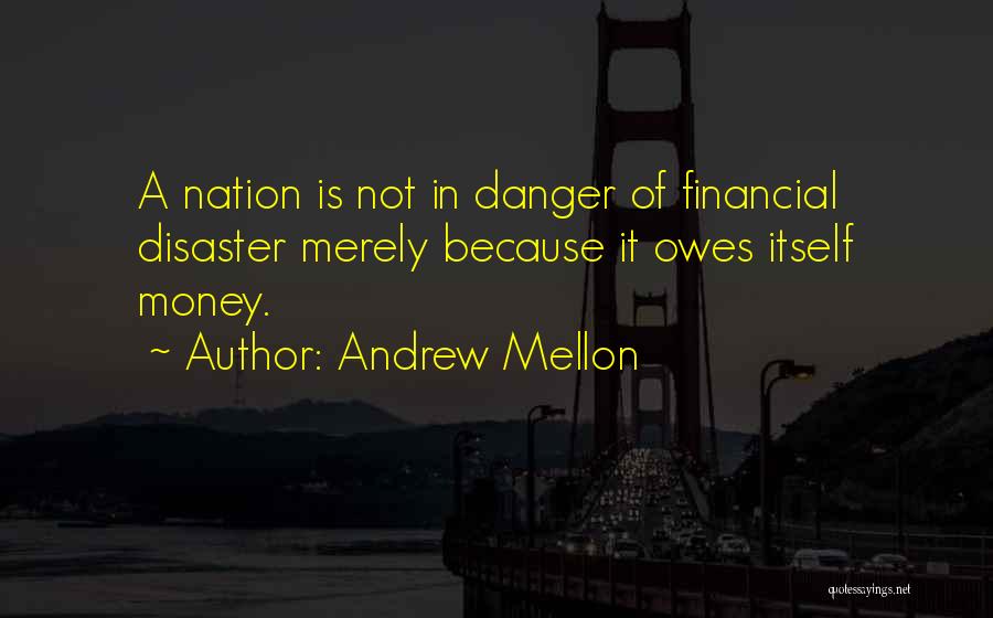 Andrew Mellon Quotes: A Nation Is Not In Danger Of Financial Disaster Merely Because It Owes Itself Money.