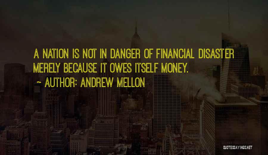 Andrew Mellon Quotes: A Nation Is Not In Danger Of Financial Disaster Merely Because It Owes Itself Money.