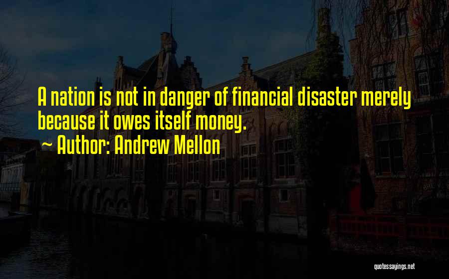 Andrew Mellon Quotes: A Nation Is Not In Danger Of Financial Disaster Merely Because It Owes Itself Money.