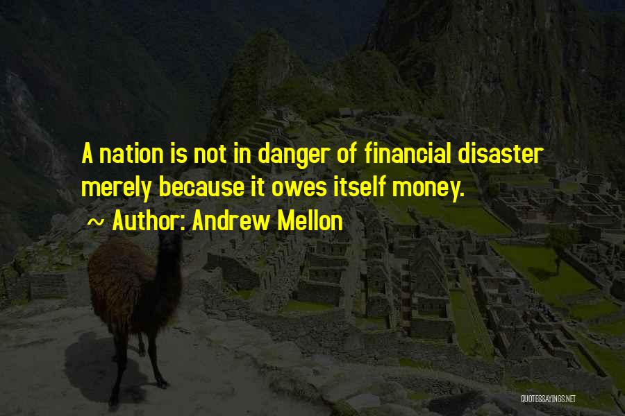 Andrew Mellon Quotes: A Nation Is Not In Danger Of Financial Disaster Merely Because It Owes Itself Money.
