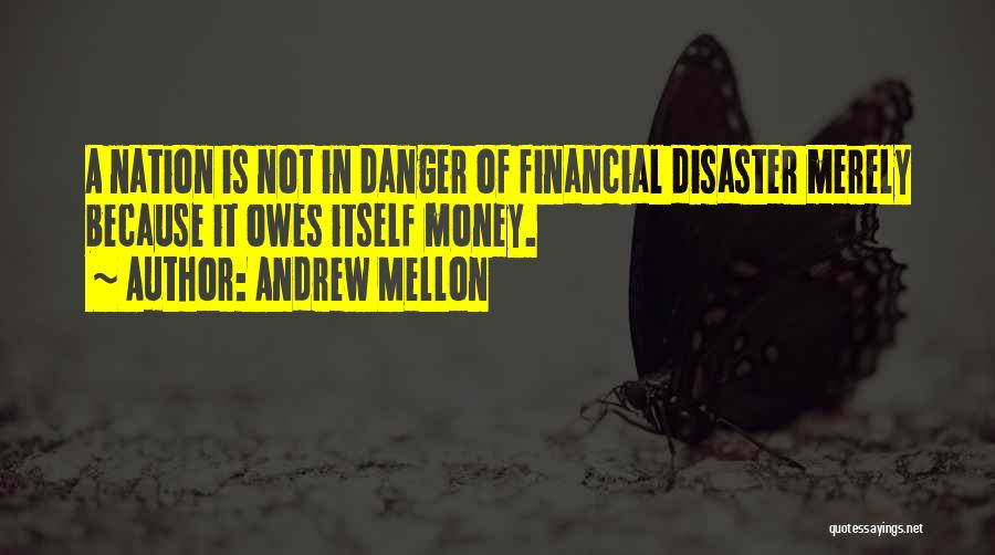 Andrew Mellon Quotes: A Nation Is Not In Danger Of Financial Disaster Merely Because It Owes Itself Money.