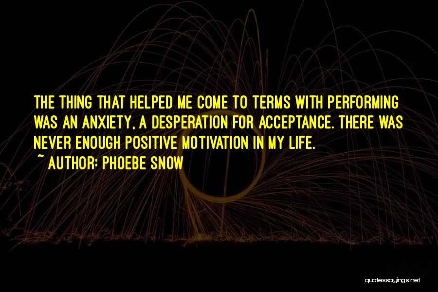 Phoebe Snow Quotes: The Thing That Helped Me Come To Terms With Performing Was An Anxiety, A Desperation For Acceptance. There Was Never