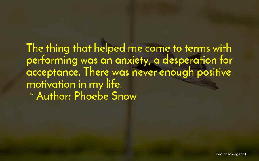 Phoebe Snow Quotes: The Thing That Helped Me Come To Terms With Performing Was An Anxiety, A Desperation For Acceptance. There Was Never