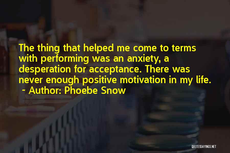 Phoebe Snow Quotes: The Thing That Helped Me Come To Terms With Performing Was An Anxiety, A Desperation For Acceptance. There Was Never