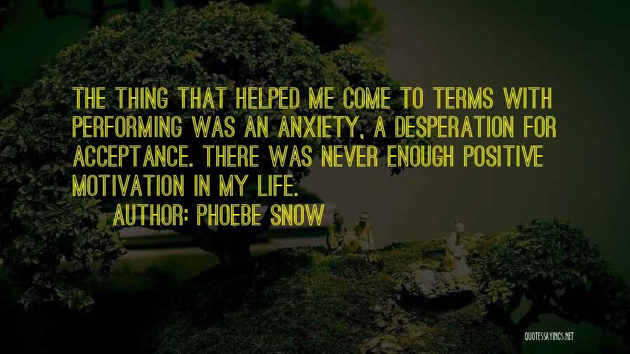 Phoebe Snow Quotes: The Thing That Helped Me Come To Terms With Performing Was An Anxiety, A Desperation For Acceptance. There Was Never