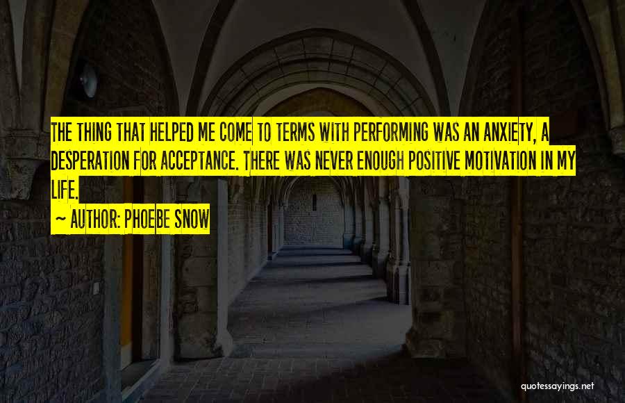 Phoebe Snow Quotes: The Thing That Helped Me Come To Terms With Performing Was An Anxiety, A Desperation For Acceptance. There Was Never