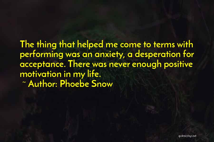 Phoebe Snow Quotes: The Thing That Helped Me Come To Terms With Performing Was An Anxiety, A Desperation For Acceptance. There Was Never