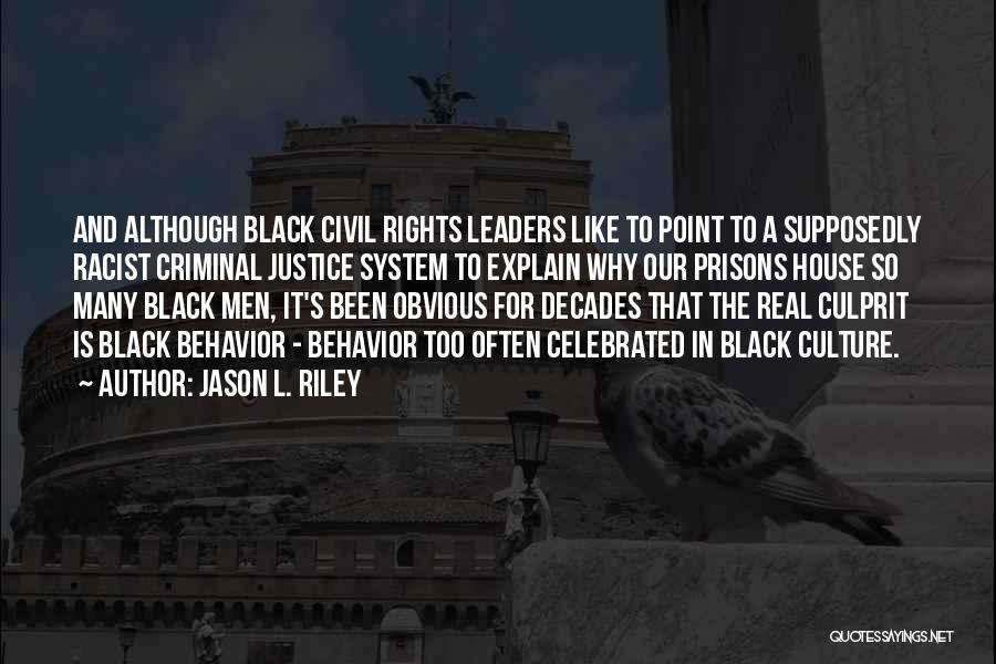 Jason L. Riley Quotes: And Although Black Civil Rights Leaders Like To Point To A Supposedly Racist Criminal Justice System To Explain Why Our