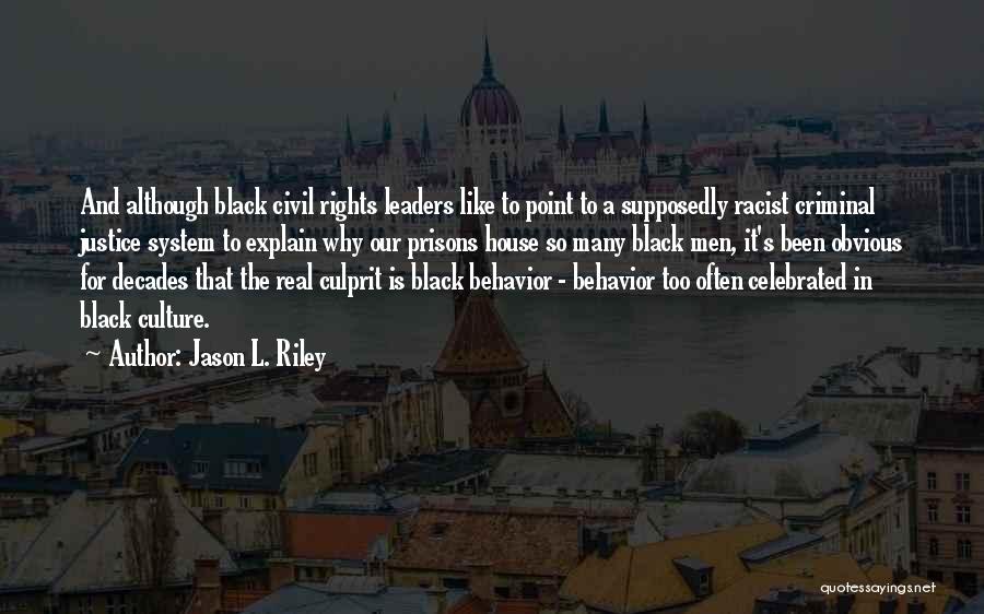 Jason L. Riley Quotes: And Although Black Civil Rights Leaders Like To Point To A Supposedly Racist Criminal Justice System To Explain Why Our