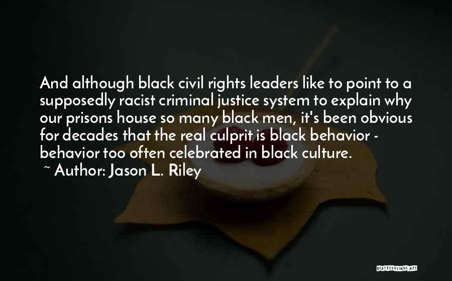 Jason L. Riley Quotes: And Although Black Civil Rights Leaders Like To Point To A Supposedly Racist Criminal Justice System To Explain Why Our