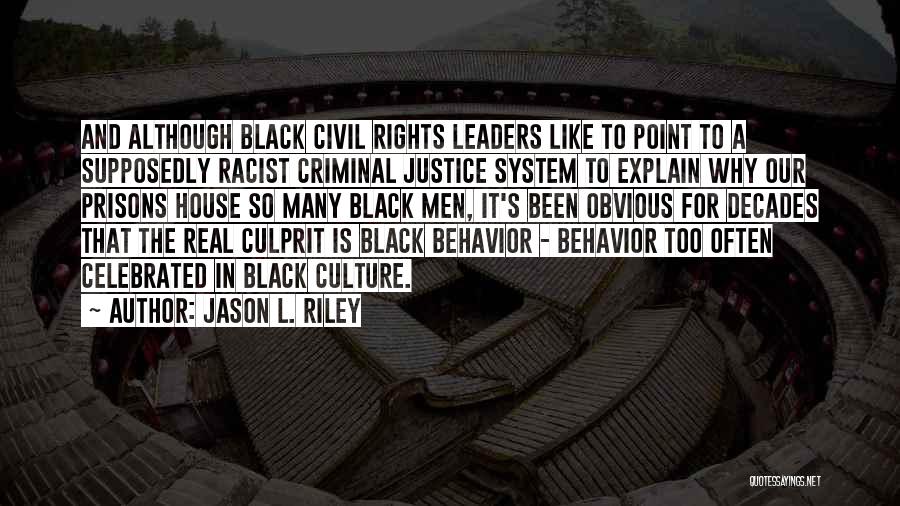 Jason L. Riley Quotes: And Although Black Civil Rights Leaders Like To Point To A Supposedly Racist Criminal Justice System To Explain Why Our