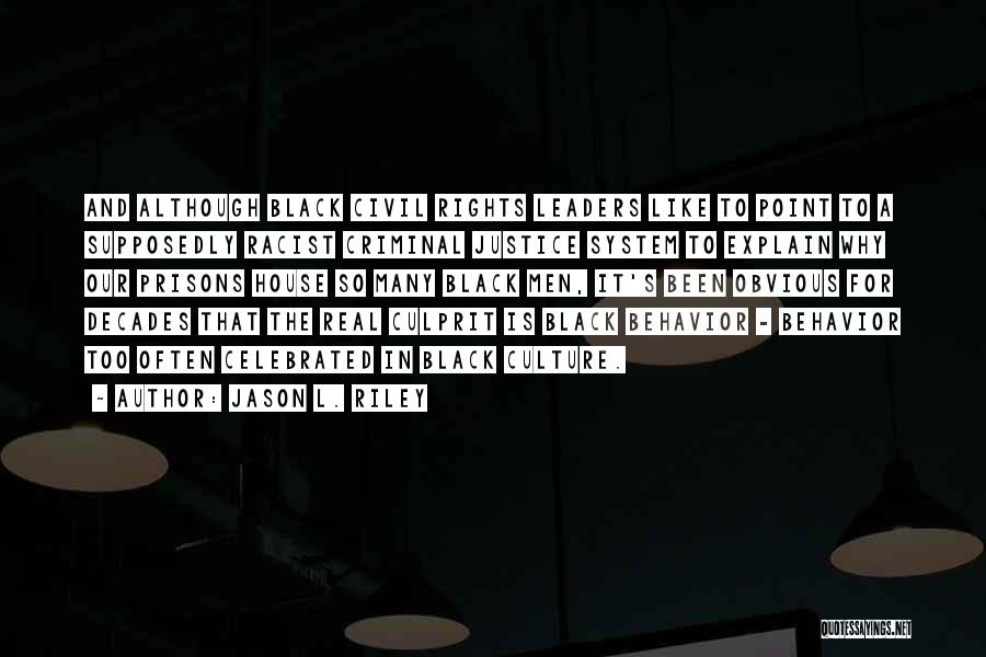 Jason L. Riley Quotes: And Although Black Civil Rights Leaders Like To Point To A Supposedly Racist Criminal Justice System To Explain Why Our