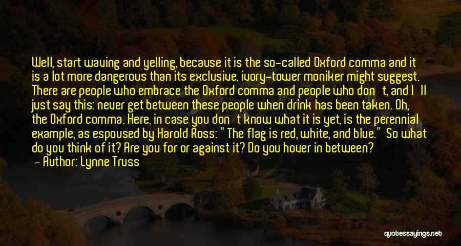 Lynne Truss Quotes: Well, Start Waving And Yelling, Because It Is The So-called Oxford Comma And It Is A Lot More Dangerous Than